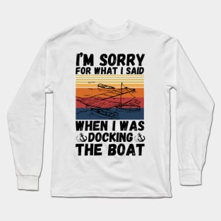 I’m sorry for what I said when I was docking the boat Long Sleeve T-Shirt